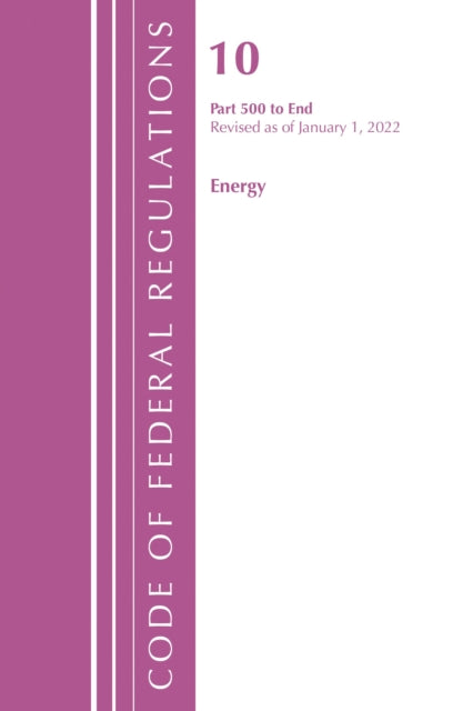 Book cover of: Code of Federal Regulations, Title 10 Energy 500-End, Revised as of January 1, 2022. By: Office Of The Federal Register (U.S.)