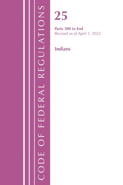 Book cover of: Code of Federal Regulations, Title 25 Indians 300-End, Revised as of April 1, 2022. By: Office Of The Federal Register (U.S.)