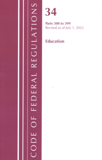 Book cover of: Code of Federal Regulations, Title 34 Education 300-399, Revised as of July 1, 2022. By: Office Of The Federal Register (U.S.)