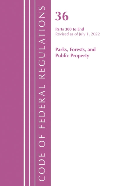 Book cover of: Code of Federal Regulations, Title 36 Parks, Forests, and Public Property 300-End, Revised as of July 1, 2022. By: Office Of The Federal Register (U.S.)