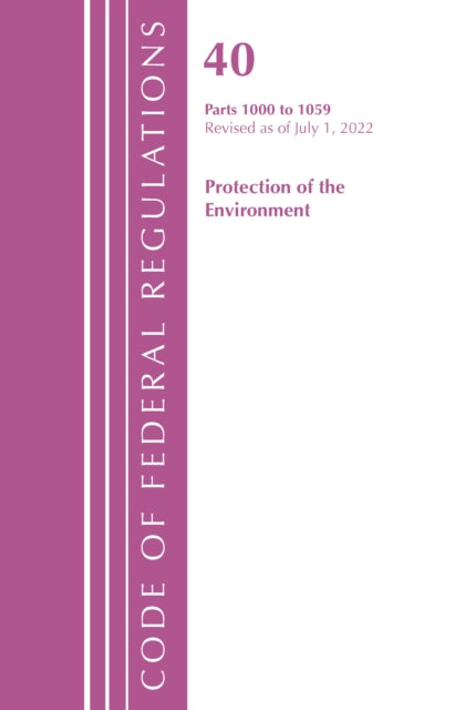 Book cover of: Code of Federal Regulations, Title 40 Protection of the Environment 1000-1059, Revised as of July 1, 2022. By: Office Of The Federal Register (U.S.)