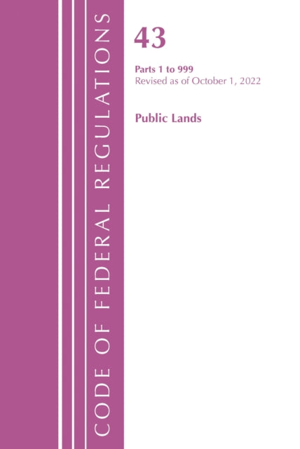 Book cover of: Code of Federal Regulations, TITLE 43 PUBLIC LANDS 1-999, Revised as of October 1, 2022. By: Office Of The Federal Register (U.S.)