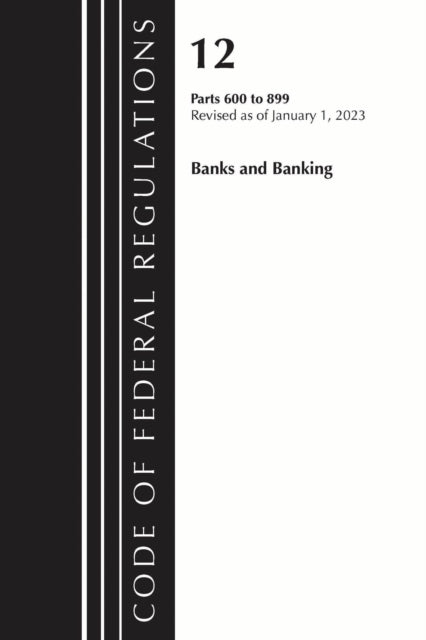 Book cover of: Code of Federal Regulations, Title 12 Banks and Banking 600-899, Revised as of January 1, 2023. By: Office Of The Federal Register (U.S.)