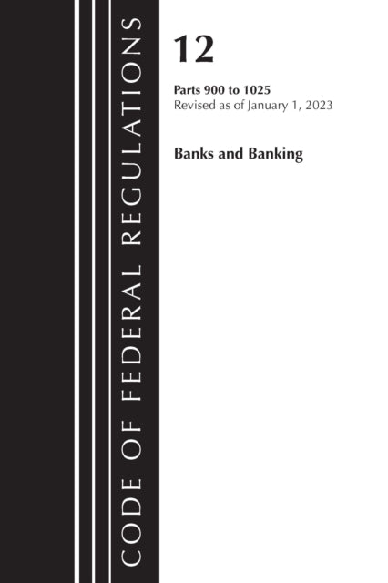 Book cover of: Code of Federal Regulations, Title 12 Banks and Banking 900-1025, Revised as of January 1, 2023. By: Office Of The Federal Register (U.S.)