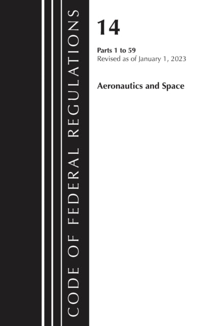Book cover of: Code of Federal Regulations, Title 14 Aeronautics and Space 1-59, Revised as of January 1, 2023. By: Office Of The Federal Register (U.S.)