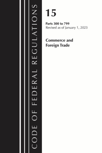 Book cover of: Code of Federal Regulations, Title 15 Commerce and Foreign Trade 300-799, Revised as of January 1, 2023. By: Office Of The Federal Register (U.S.)