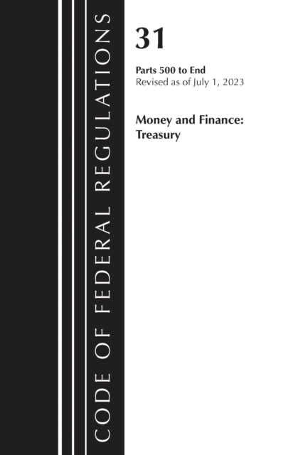 Book cover of: Code of Federal Regulations, Title 31 Money and Finance 500-End, Revised as of July 1, 2023