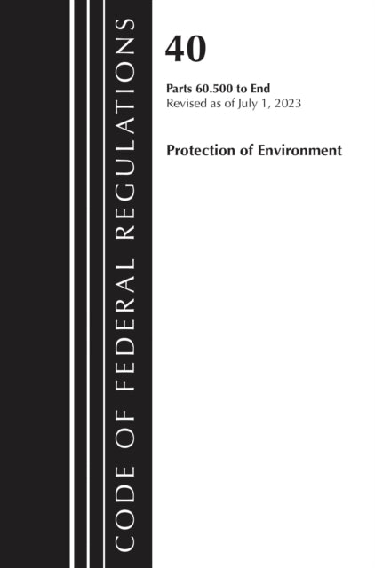 Book cover of: Code of Federal Regulations, Title 40 Protection of the Environment 60.500 to End, Revised as of July 1, 2023