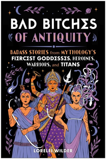 Bad Bitches of Antiquity, Badass Stories from Mythology's Fiercest Goddesses, Heroines, Warriors, and Titans 9781637747049 Lorelei Wilder