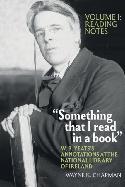 Book cover of: “Something that I read in a book”: W. B. Yeats’s Annotations at the National Library of Ireland. By: Wayne K. Chapman