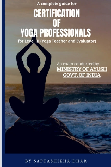 Book cover of: Complete Guide for Certification of Yoga Professionals for Level III (Yoga Teacher and Evaluator). By: Saptashikha Dhar