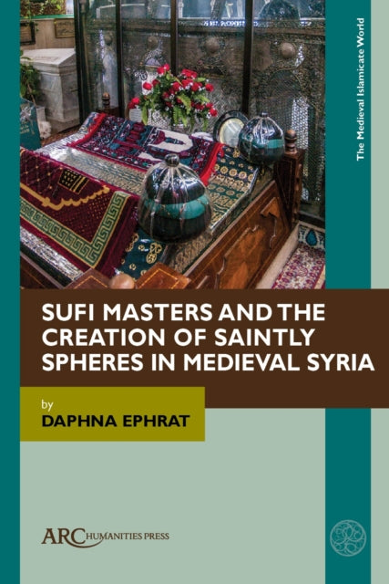 Book cover of: Sufi Masters and the Creation of Saintly Spheres in Medieval Syria. By: Daphna Ephrat