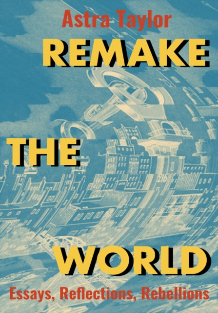Book cover of: Remake the World. By: Astra Taylor