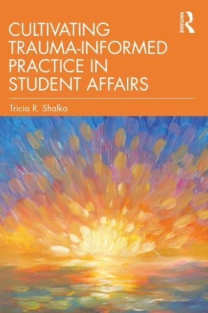 Book cover of: Cultivating Trauma-Informed Practice in Student Affairs. By: Tricia R. Shalka