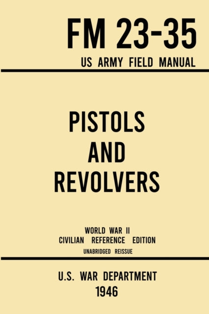 Book cover of: Pistols and Revolvers - FM 23-35 US Army Field Manual (1946 World War II Civilian Reference Edition)