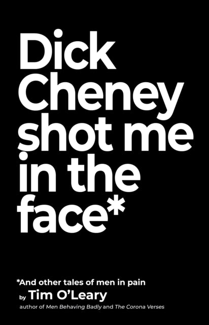 Book cover of: Dick Cheney Shot Me in the Face. By: Tim O'Leary