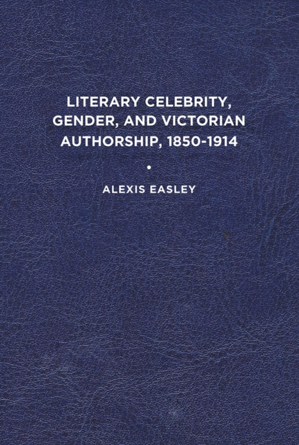 Book cover of: Literary Celebrity, Gender, and Victorian Authorship, 1850-1914. By: Alexis Easley