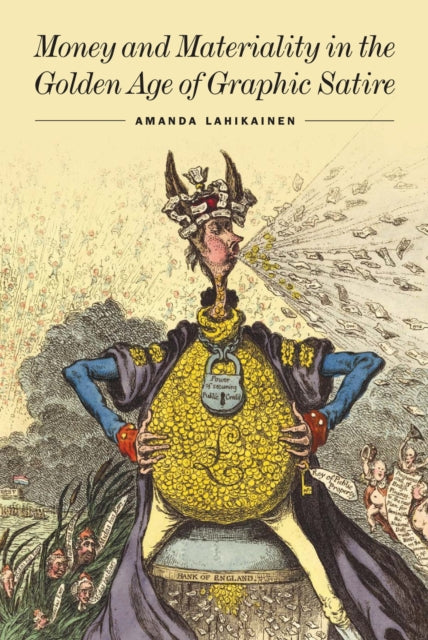 Book cover of: Money and Materiality in the Golden Age of Graphic Satire. By: Amanda Lahikainen
