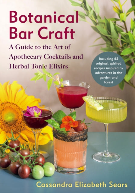 Botanical Bar Craft, A Guide to the Art of Apothecary Cocktails and Herbal Tonic Elixirs 9781645022398 Cassandra Elizabeth Sears