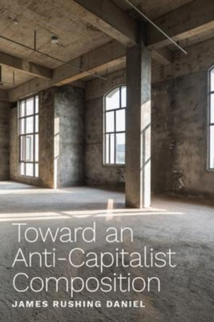 Book cover of: Toward an Anti-Capitalist Composition. By: James Rushing Daniel