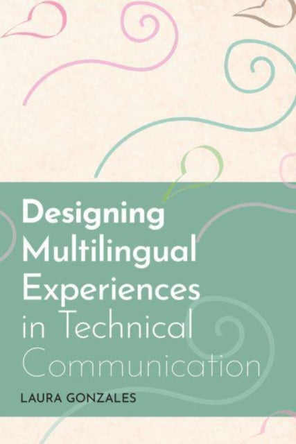 Book cover of: Designing Multilingual Experiences in Technical Communication. By: Laura Gonzales