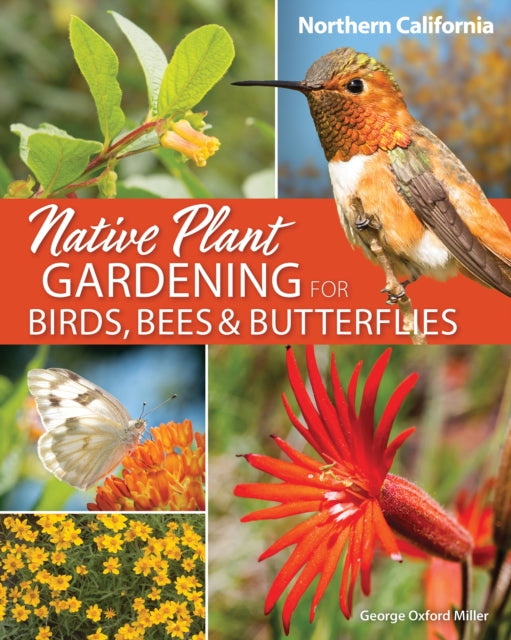 Book cover of: Native Plant Gardening for Birds, Bees & Butterflies: Northern California. By: George Oxford Miller