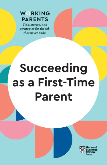 Book cover of: Succeeding as a First-Time Parent (HBR Working Parents Series). By: Harvard Business Review Harvard Business Review