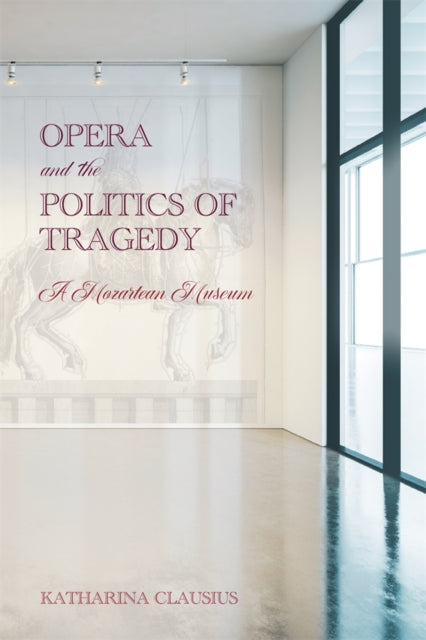 Book cover of: Opera and the Politics of Tragedy. By: Katharina Clausius