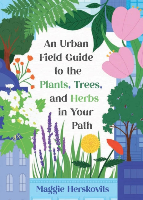 Book cover of: Urban Field Guide to the Plants, Trees, and Herbs in Your Path. By: Maggie Herskovits
