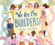 Book cover of: We Are the Builders!. By: Deepa Iyer