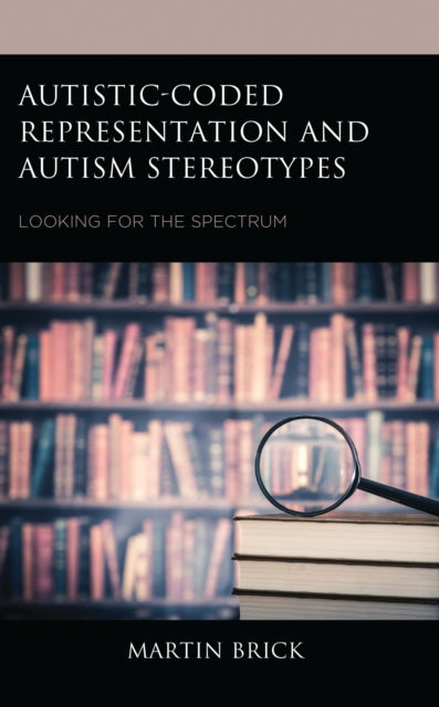 Book cover of: Autistic-Coded Representation and Autism Stereotypes. By: Martin Brick