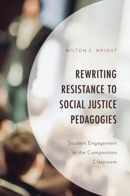 Book cover of: Rewriting Resistance to Social Justice Pedagogies. By: Wilton S. Wright