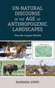 Book cover of: Un-Natural Discourse in the Age of Anthropogenic Landscapes. By: Barbara K. Jones