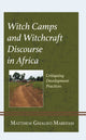 Book cover of: Witch Camps and Witchcraft Discourse in Africa. By: Matthew Gmalifo Mabefam