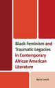 Book cover of: Black Feminism and Traumatic Legacies in Contemporary African American Literature. By: Apryl Lewis