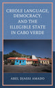 Book cover of: Creole Language, Democracy, and the Illegible State in Cabo Verde. By: Abel Djassi Amado