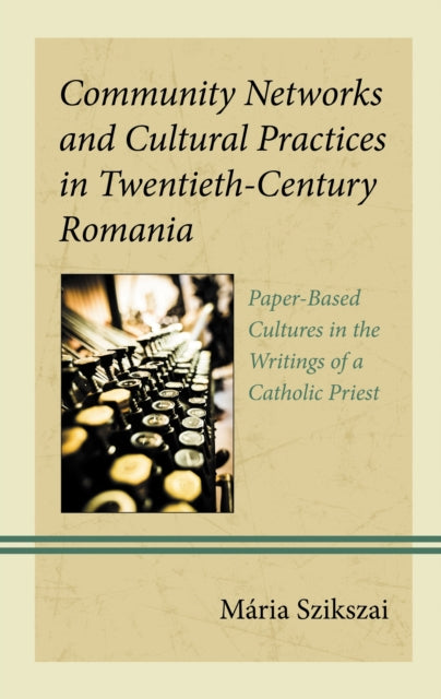 Book cover of: Community Networks and Cultural Practices in Twentieth-Century Romania. By: Mária Szikszai