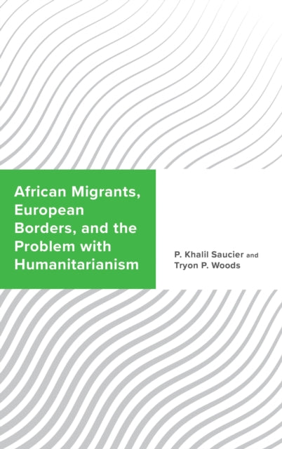 Book cover of: African Migrants, European Borders, and the Problem with Humanitarianism. By: P. Khalil Saucier