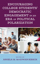Book cover of: Encouraging College Students' Democratic Engagement in an Era of Political Polarization. By: Angela M. McGowan-Kirsch