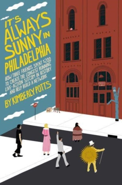 It's (Almost) Always Sunny in Philadelphia, How Three Friends Spent $200 to Create the Longest-Running Live-Action Sitcom in History and Help Build a Network 9781668008508 Kimberly Potts