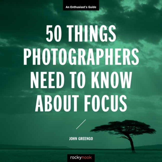 Book cover of: 50 Things Photographers Need To Know About Focus. By: John Greengo