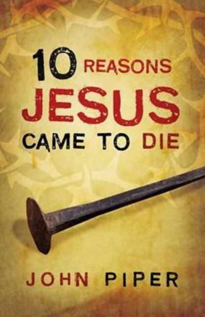 Book cover of: 10 Reasons Jesus Came to Die (Pack of 25). By: John Piper