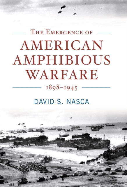 Book cover of: Emergence of American Amphibious Warfare, 1898-1945. By: David S. Nasca