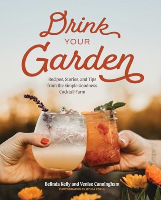 Drink Your Garden, Recipes, Stories and Tips from the Simple Goodness Cocktail Farm 9781682688793 Belinda Kelly