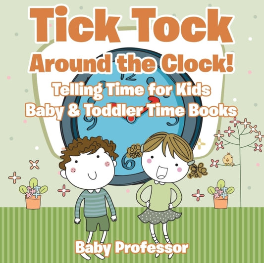 Book cover of: Tick Tock Around the Clock! Telling Time for Kids - Baby & Toddler Time Books. By: Baby Professor