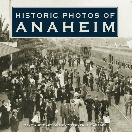 Book cover of: Historic Photos of Anaheim. By: Stephen J. Faessel