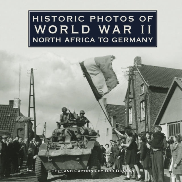 Book cover of: Historic Photos of World War II: North Africa to Germany. By: Bob Duncan