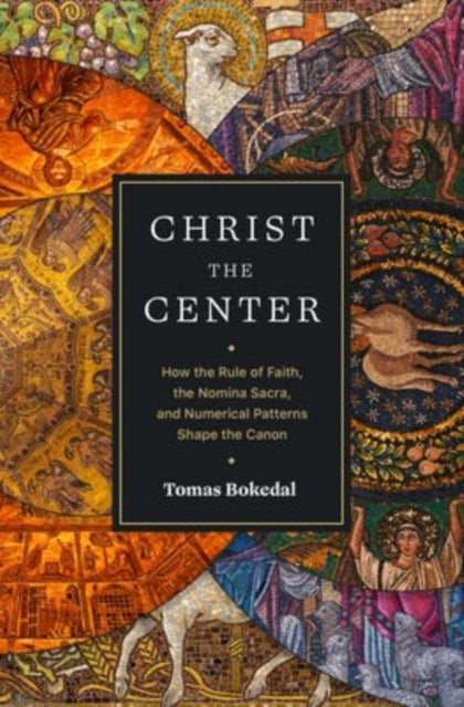 Book cover of: Christ the Center – How the Rule of Faith, the Nomina Sacra, and Numerical Patterns Shape the Canon. By: Tomas Bokedal