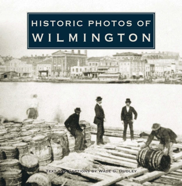 Book cover of: Historic Photos of Wilmington. By: Wade G. Dudley