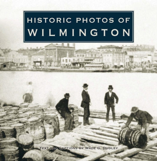 Book cover of: Historic Photos of Wilmington. By: Wade G. Dudley